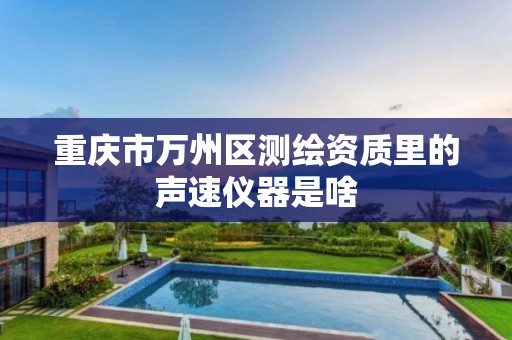 重庆市万州区测绘资质里的声速仪器是啥