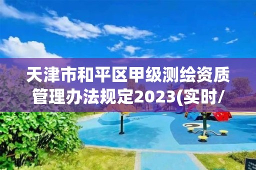 天津市和平区甲级测绘资质管理办法规定2023(实时/更新中)