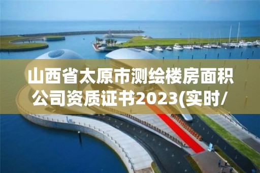 山西省太原市测绘楼房面积公司资质证书2023(实时/更新中)