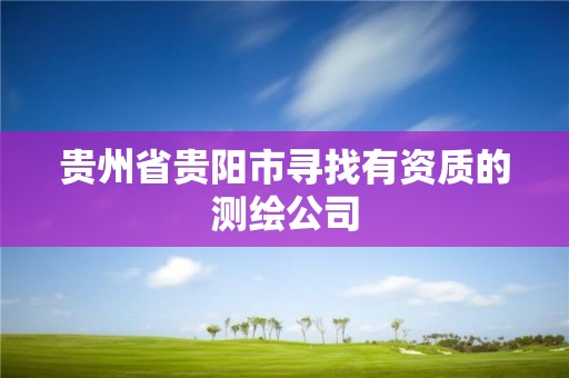 贵州省贵阳市寻找有资质的测绘公司