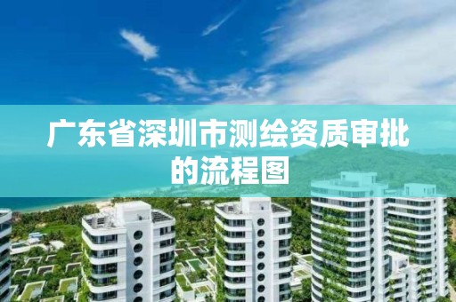 广东省深圳市测绘资质审批的流程图