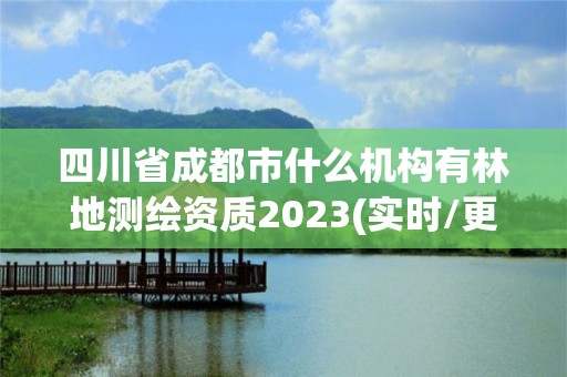 四川省成都市什么机构有林地测绘资质2023(实时/更新中)