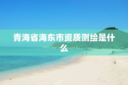 青海省海东市资质测绘是什么