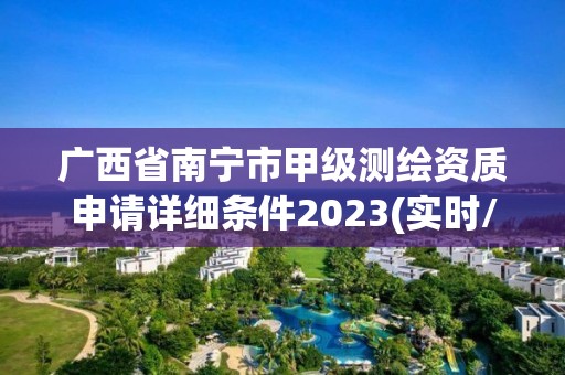 广西省南宁市甲级测绘资质申请详细条件2023(实时/更新中)