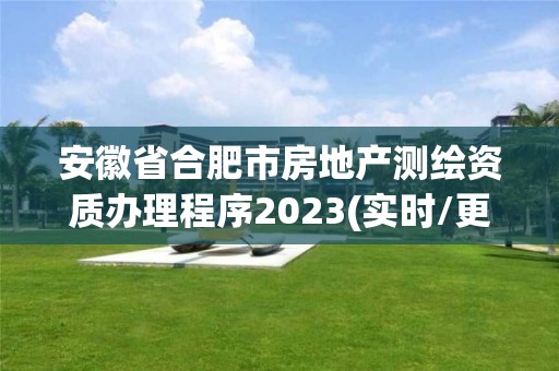 安徽省合肥市房地产测绘资质办理程序2023(实时/更新中)