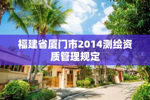 福建省厦门市2014测绘资质管理规定