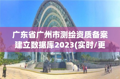 广东省广州市测绘资质备案建立数据库2023(实时/更新中)