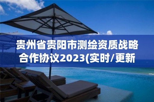 贵州省贵阳市测绘资质战略合作协议2023(实时/更新中)