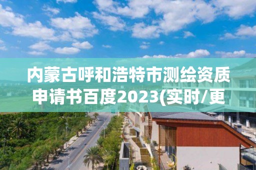 内蒙古呼和浩特市测绘资质申请书百度2023(实时/更新中)