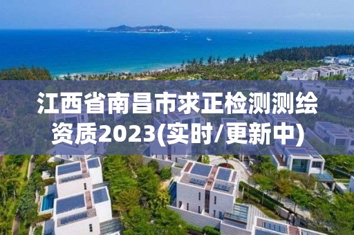 江西省南昌市求正检测测绘资质2023(实时/更新中)