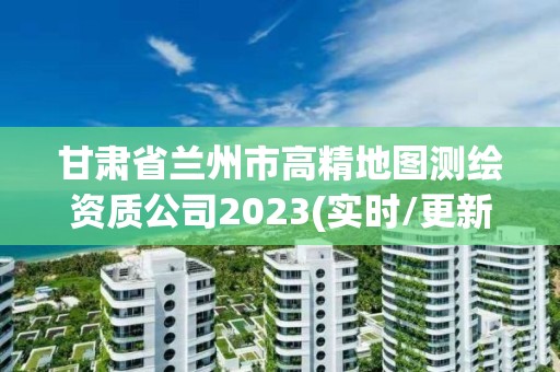 甘肃省兰州市高精地图测绘资质公司2023(实时/更新中)