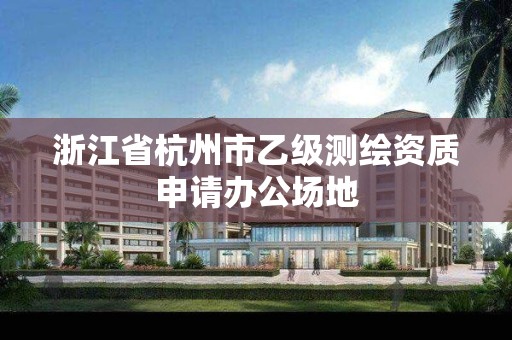 浙江省杭州市乙级测绘资质申请办公场地