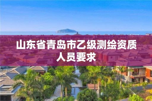 山东省青岛市乙级测绘资质人员要求