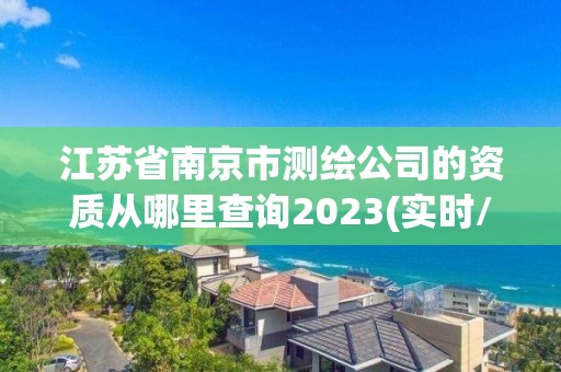 江苏省南京市测绘公司的资质从哪里查询2023(实时/更新中)