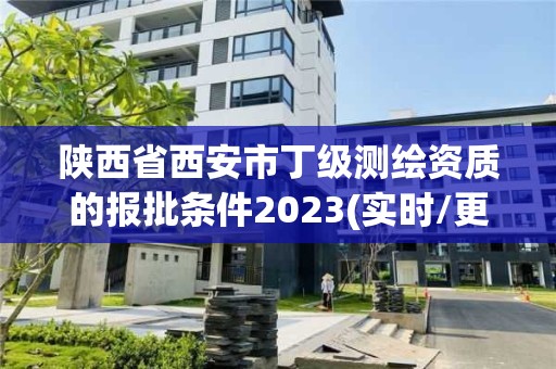 陕西省西安市丁级测绘资质的报批条件2023(实时/更新中)