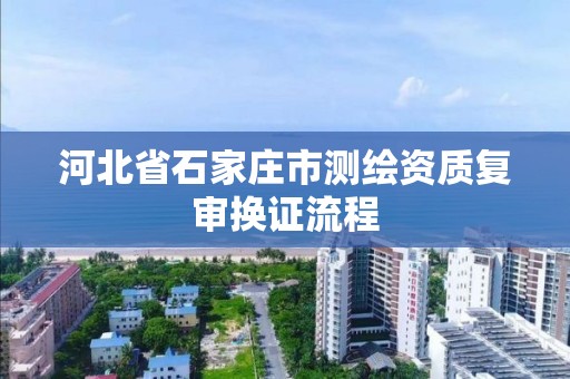 河北省石家庄市测绘资质复审换证流程