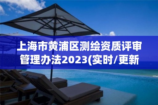 上海市黄浦区测绘资质评审管理办法2023(实时/更新中)