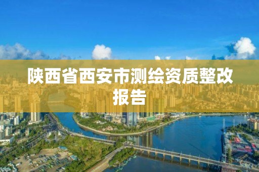 陕西省西安市测绘资质整改报告