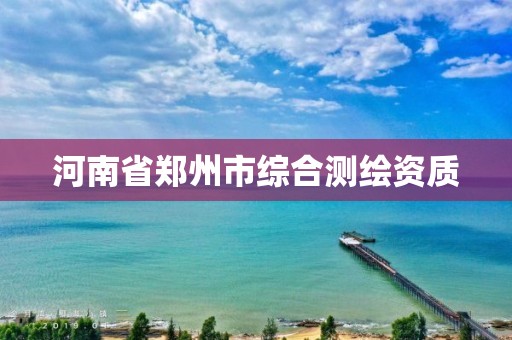 河南省郑州市综合测绘资质