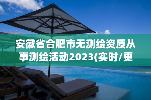 安徽省合肥市无测绘资质从事测绘活动2023(实时/更新中)