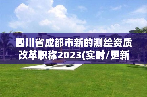 四川省成都市新的测绘资质改革职称2023(实时/更新中)