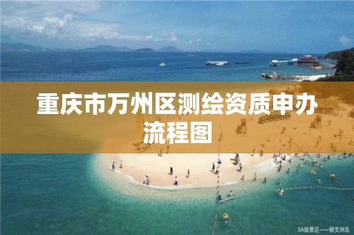 重庆市万州区测绘资质申办流程图