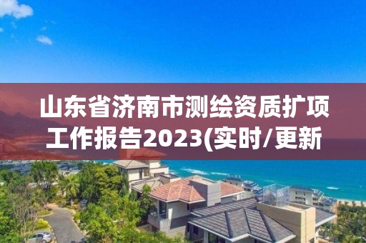 山东省济南市测绘资质扩项工作报告2023(实时/更新中)