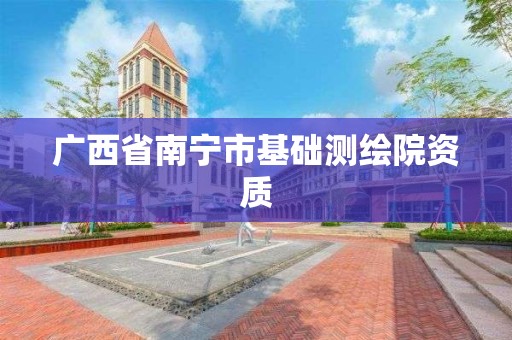 广西省南宁市基础测绘院资质