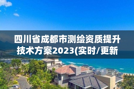 四川省成都市测绘资质提升技术方案2023(实时/更新中)