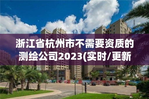 浙江省杭州市不需要资质的测绘公司2023(实时/更新中)