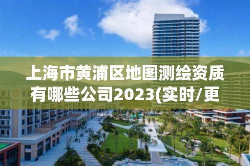 上海市黄浦区地图测绘资质有哪些公司2023(实时/更新中)