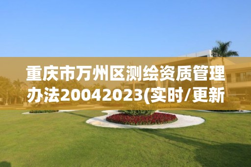 重庆市万州区测绘资质管理办法20042023(实时/更新中)