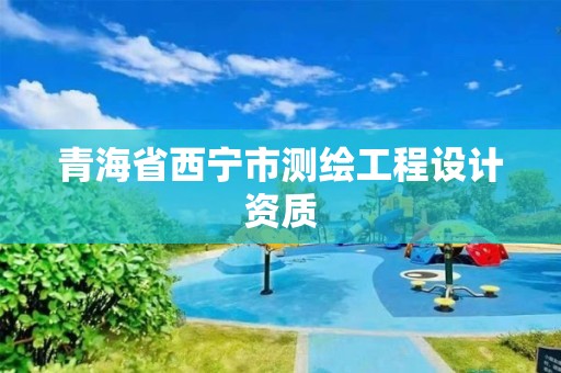 青海省西宁市测绘工程设计资质