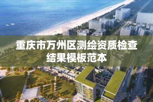 重庆市万州区测绘资质检查结果模板范本