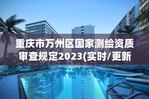 重庆市万州区国家测绘资质审查规定2023(实时/更新中)