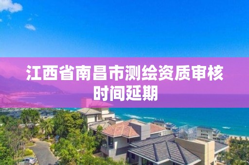 江西省南昌市测绘资质审核时间延期