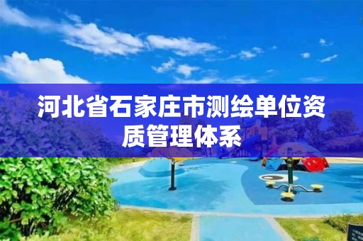 河北省石家庄市测绘单位资质管理体系