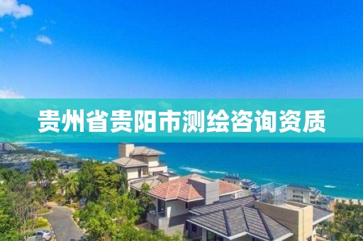 贵州省贵阳市测绘咨询资质