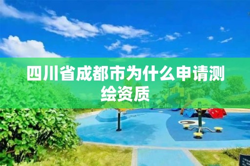 四川省成都市为什么申请测绘资质