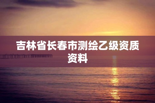 吉林省长春市测绘乙级资质资料