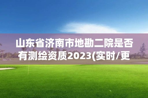 山东省济南市地勘二院是否有测绘资质2023(实时/更新中)