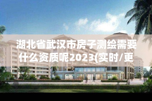 湖北省武汉市房子测绘需要什么资质呢2023(实时/更新中)