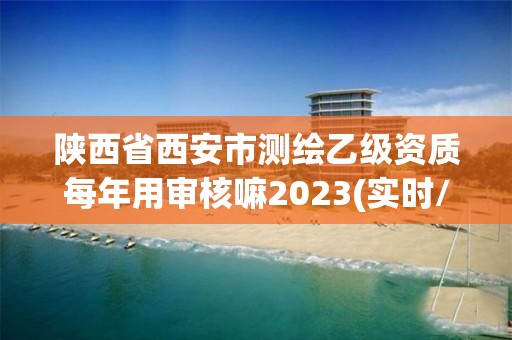 陕西省西安市测绘乙级资质每年用审核嘛2023(实时/更新中)