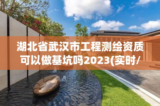 湖北省武汉市工程测绘资质可以做基坑吗2023(实时/更新中)