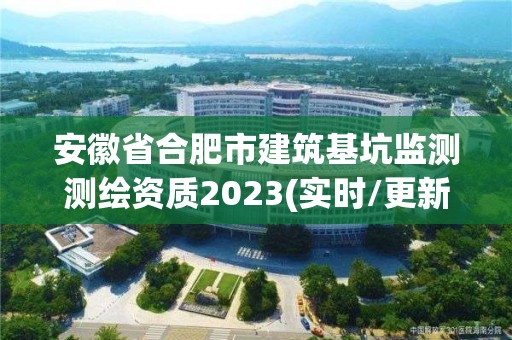 安徽省合肥市建筑基坑监测测绘资质2023(实时/更新中)