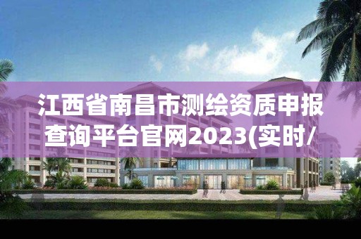 江西省南昌市测绘资质申报查询平台官网2023(实时/更新中)