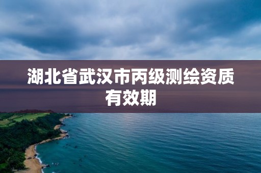 湖北省武汉市丙级测绘资质有效期