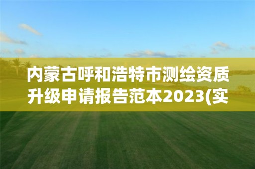 内蒙古呼和浩特市测绘资质升级申请报告范本2023(实时/更新中)