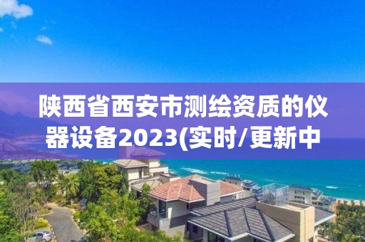 陕西省西安市测绘资质的仪器设备2023(实时/更新中)