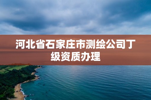 河北省石家庄市测绘公司丁级资质办理